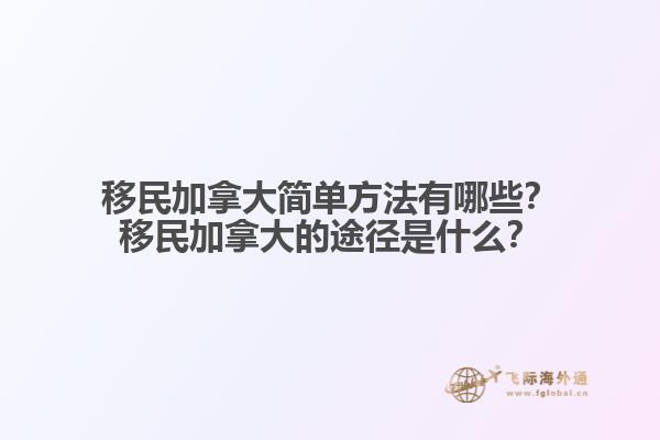移民加拿大簡(jiǎn)單方法有哪些？移民加拿大的途徑是什么？