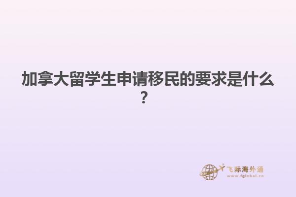 加拿大留學生申請移民的要求是什么？