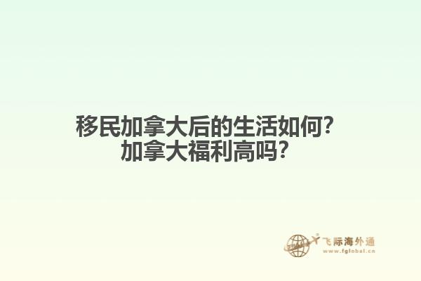 移民加拿大后的生活如何？加拿大福利高嗎？