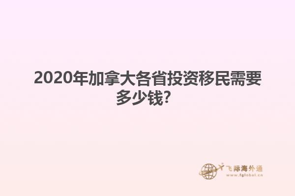2020年加拿大各省投資移民需要多少錢？