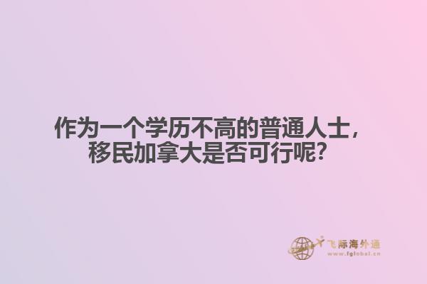 作為一個(gè)學(xué)歷不高的普通人士，移民加拿大是否可行呢？