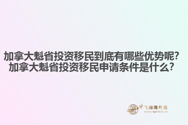 加拿大魁省投資移民到底有哪些優(yōu)勢(shì)呢？加拿大魁省投資移民申請(qǐng)條件是什么？