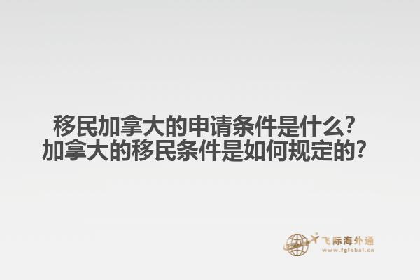 移民加拿大的申請條件是什么？加拿大的移民條件是如何規(guī)定的？