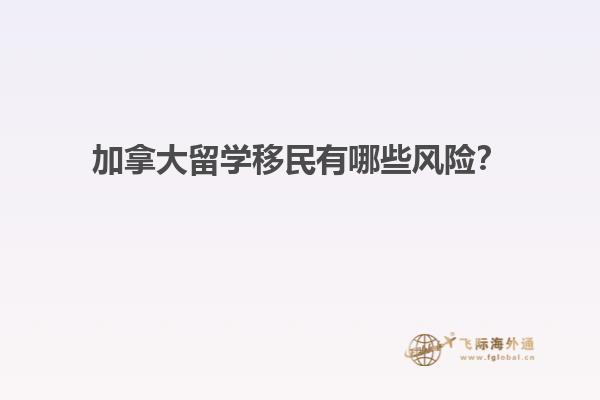 加拿大留學(xué)移民有哪些風(fēng)險(xiǎn)？