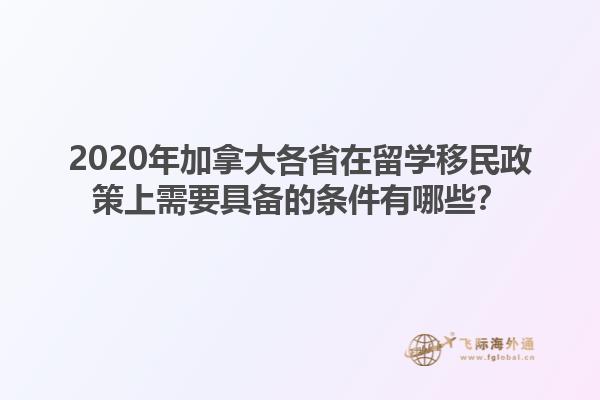 2020年加拿大各省在留學移民政策上需要具備的條件有哪些？