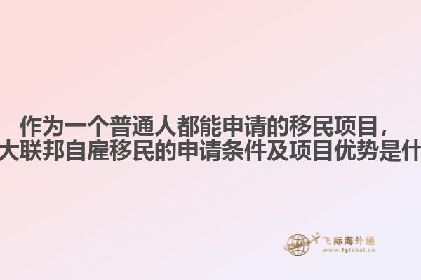 作為一個(gè)普通人都能申請的移民項(xiàng)目，加拿大聯(lián)邦自雇移民的申請條件及項(xiàng)目優(yōu)勢是什么？