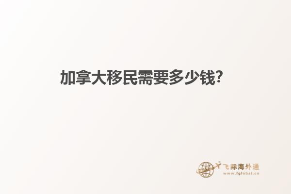 加拿大移民需要多少錢？