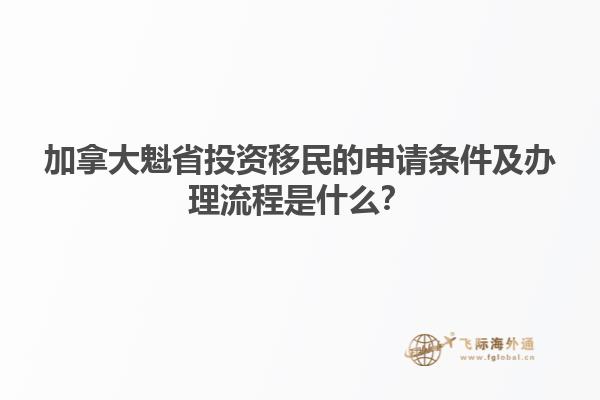 加拿大魁省投資移民的申請條件及辦理流程是什么？