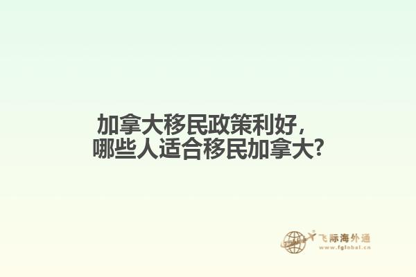 加拿大移民政策利好，哪些人適合移民加拿大?