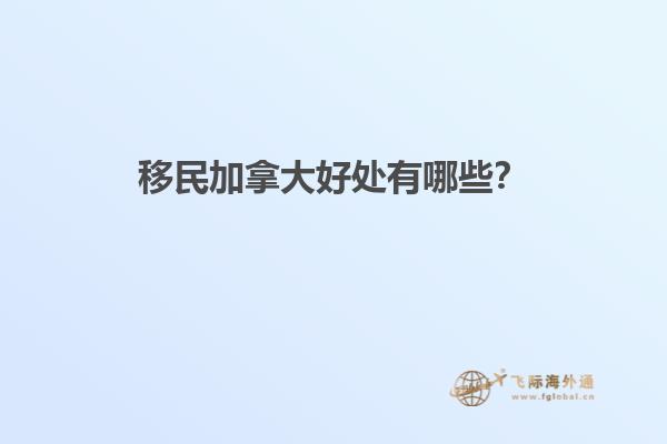 移民加拿大好處有哪些？