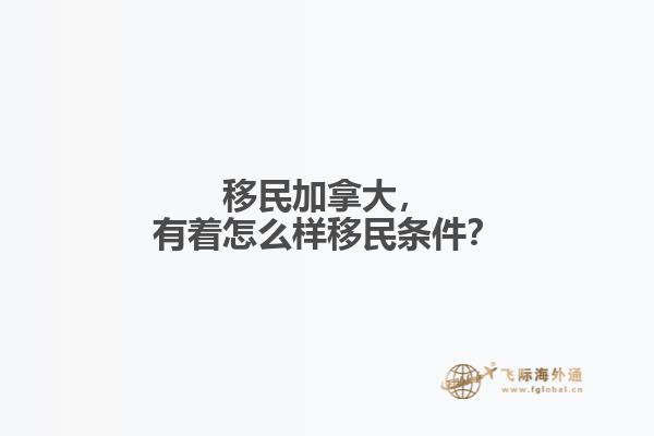 移民加拿大，有著怎么樣移民條件？