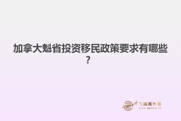 加拿大魁省投資移民政策要求有哪些？