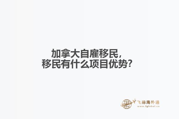 加拿大自雇移民，移民有什么項目優(yōu)勢？