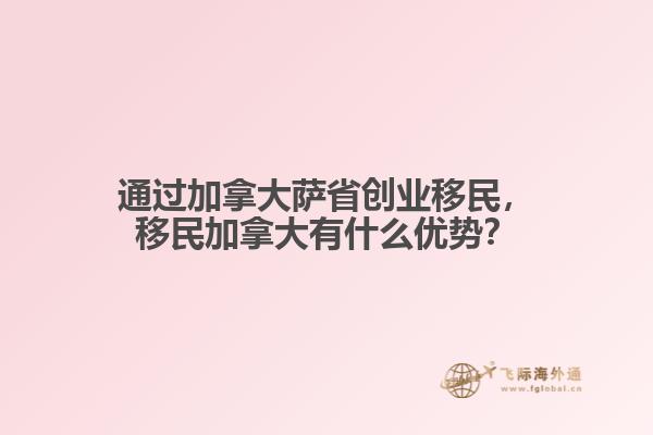 通過加拿大薩省創(chuàng)業(yè)移民，移民加拿大有什么優(yōu)勢？