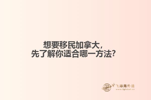 想要移民加拿大，先了解你適合哪一方法？