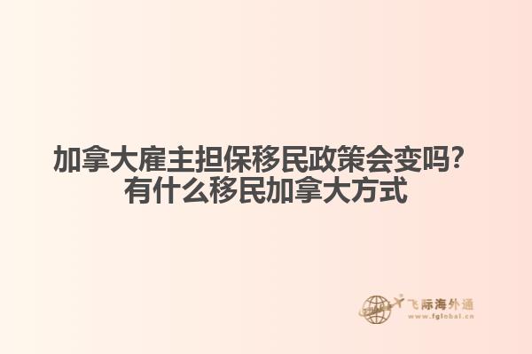 加拿大雇主擔(dān)保移民政策會(huì)變嗎？有什么移民加拿大方式