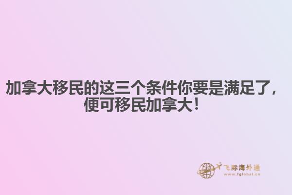 加拿大移民的這三個(gè)條件你要是滿足了，便可移民加拿大！