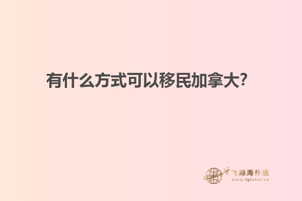 有什么方式可以移民加拿大？