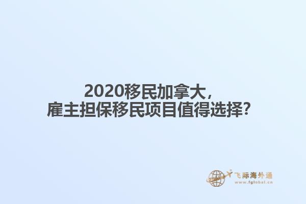 2020移民加拿大，雇主擔保移民項目值得選擇？