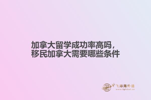 加拿大留學(xué)成功率高嗎，移民加拿大需要哪些條件