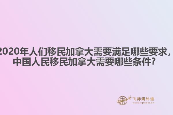 2020年人們移民加拿大需要滿足哪些要求，中國(guó)人民移民加拿大需要哪些條件？