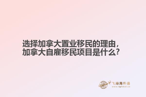 選擇加拿大置業(yè)移民的理由，加拿大自雇移民項目是什么？