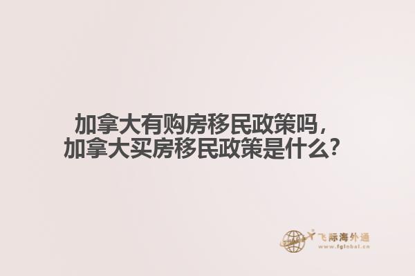 加拿大有購房移民政策嗎，加拿大買房移民政策是什么？