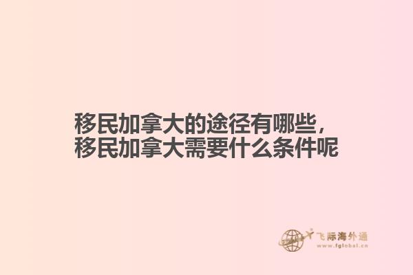 移民加拿大的途徑有哪些，移民加拿大需要什么條件呢