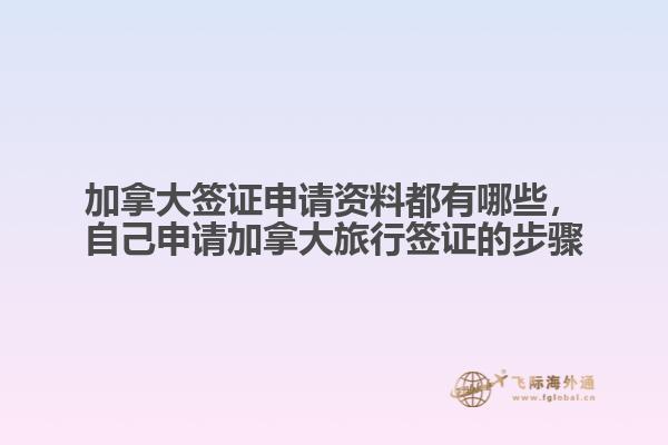 加拿大簽證申請資料都有哪些，自己申請加拿大旅行簽證的步驟