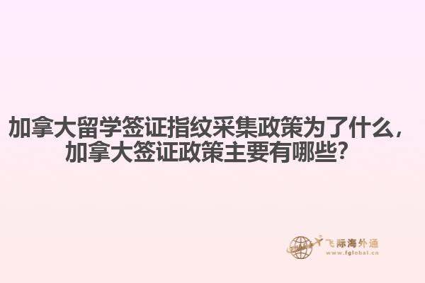 加拿大留學(xué)簽證指紋采集政策為了什么，加拿大簽證政策主要有哪些？