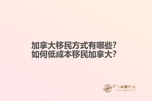 加拿大移民方式有哪些？如何低成本移民加拿大？