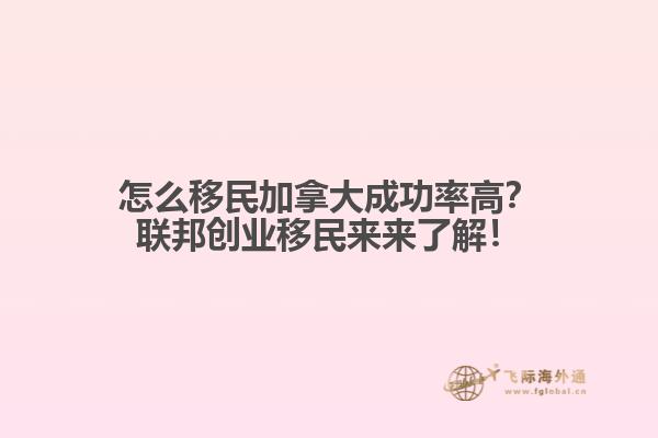 怎么移民加拿大成功率高？聯(lián)邦創(chuàng)業(yè)移民來來了解！