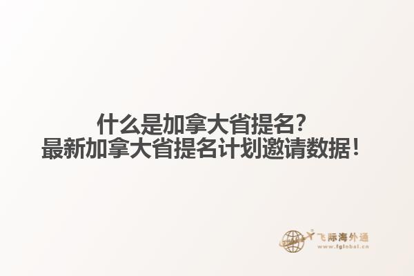 什么是加拿大省提名？最新加拿大省提名計劃邀請數(shù)據(jù)！