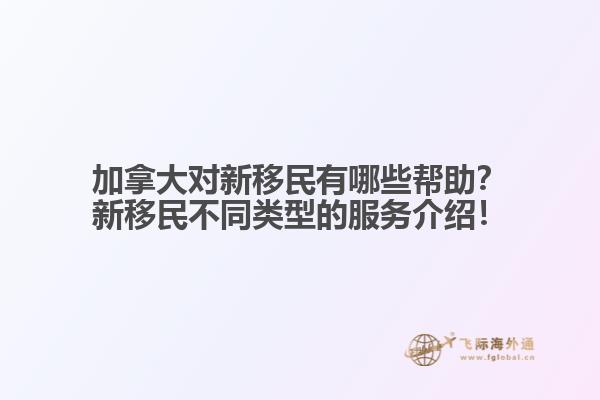 加拿大對新移民有哪些幫助？新移民不同類型的服務(wù)介紹！