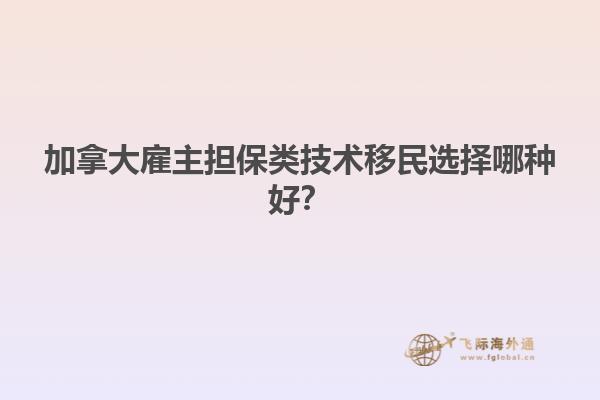 加拿大雇主擔(dān)保類(lèi)技術(shù)移民選擇哪種好？