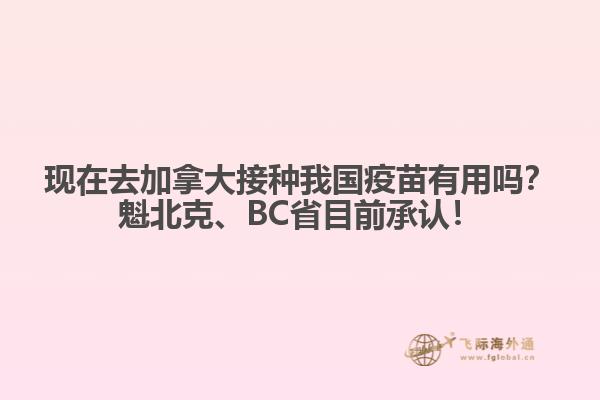現(xiàn)在去加拿大接種我國(guó)疫苗有用嗎？魁北克、BC省目前承認(rèn)！