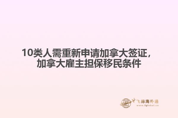 10類人需重新申請加拿大簽證，加拿大雇主擔保移民條件