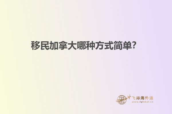 移民加拿大哪種方式簡單？