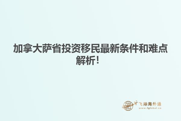 加拿大薩省投資移民最新條件和難點解析！