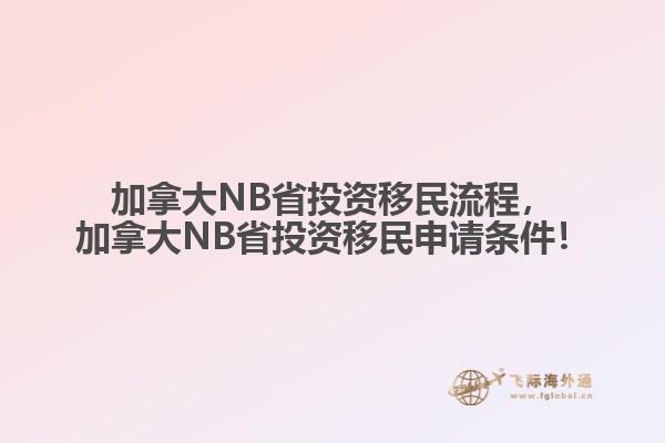 加拿大NB省投資移民流程，加拿大NB省投資移民申請(qǐng)條件！