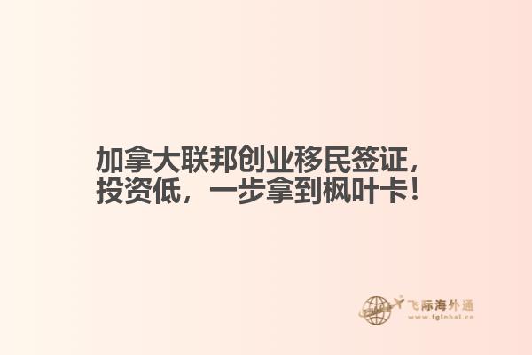 加拿大聯(lián)邦創(chuàng)業(yè)移民簽證，投資低，一步拿到楓葉卡！