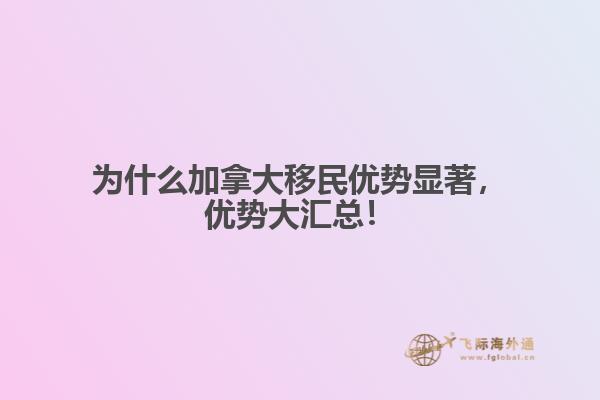 為什么加拿大移民優(yōu)勢(shì)顯著，優(yōu)勢(shì)大匯總！