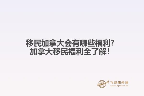 移民加拿大會(huì)有哪些福利？加拿大移民福利全了解！