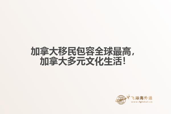 加拿大移民包容全球最高，加拿大多元文化生活！