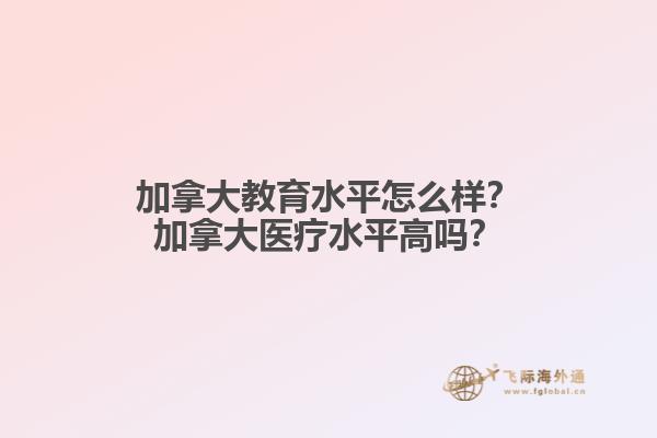 加拿大教育水平怎么樣？加拿大醫(yī)療水平高嗎？