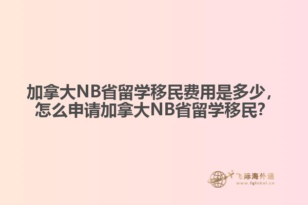 加拿大NB省留學(xué)移民費(fèi)用是多少，怎么申請加拿大NB省留學(xué)移民？