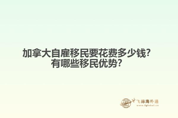 加拿大自雇移民要花費(fèi)多少錢？有哪些移民優(yōu)勢？