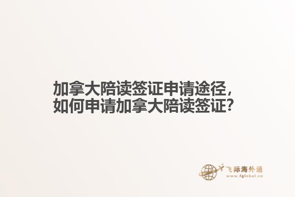 加拿大陪讀簽證申請途徑，如何申請加拿大陪讀簽證？