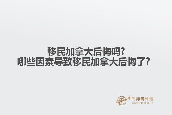 移民加拿大后悔嗎?哪些因素導(dǎo)致移民加拿大后悔了？