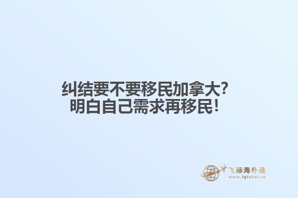 糾結(jié)要不要移民加拿大？明白自己需求再移民！